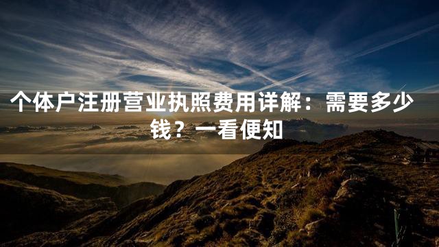 个体户注册营业执照费用详解：需要多少钱？一看便知