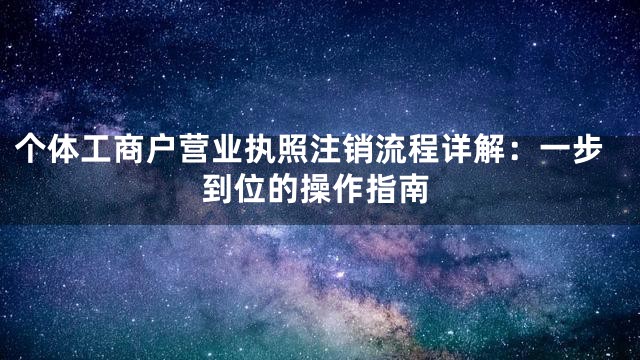 个体工商户营业执照注销流程详解：一步到位的操作指南