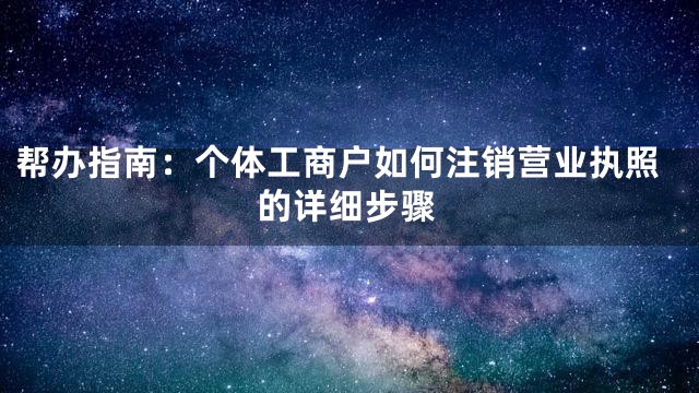 帮办指南：个体工商户如何注销营业执照的详细步骤