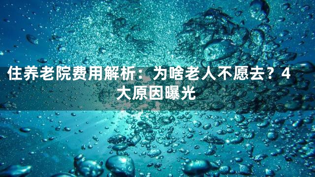 住养老院费用解析：为啥老人不愿去？4大原因曝光