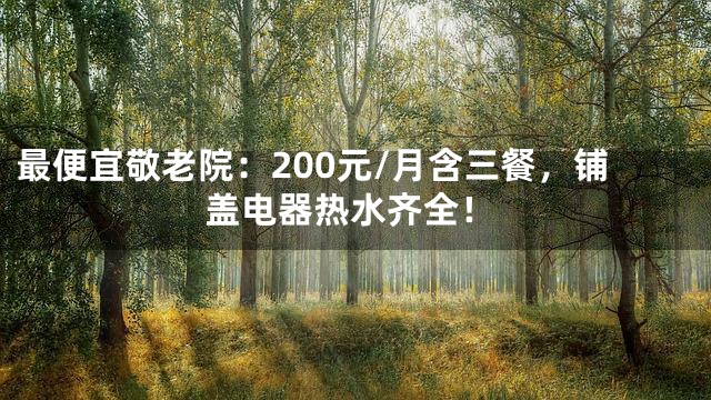最便宜敬老院：200元/月含三餐，铺盖电器热水齐全！