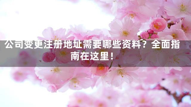 公司变更注册地址需要哪些资料？全面指南在这里！