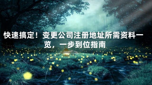 快速搞定！变更公司注册地址所需资料一览，一步到位指南