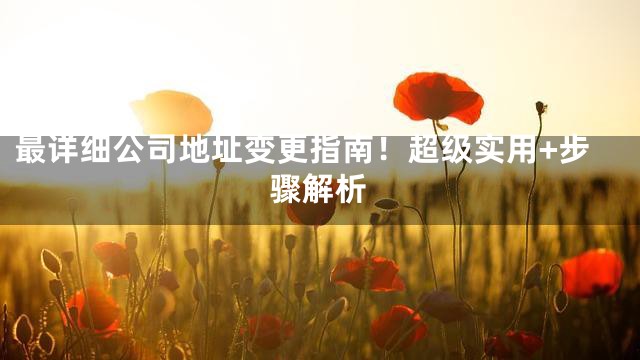 最详细公司地址变更指南！超级实用+步骤解析
