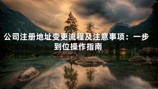公司注册地址变更流程及注意事项：一步到位操作指南