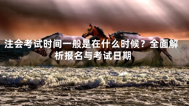 注会考试时间一般是在什么时候？全面解析报名与考试日期