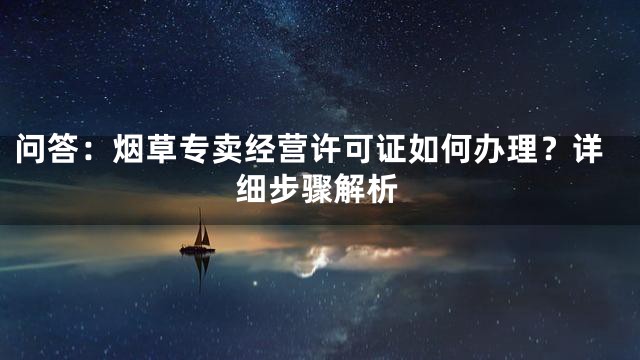 问答：烟草专卖经营许可证如何办理？详细步骤解析