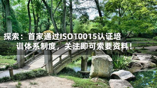 探索：首家通过ISO10015认证培训体系制度，关注即可索要资料！