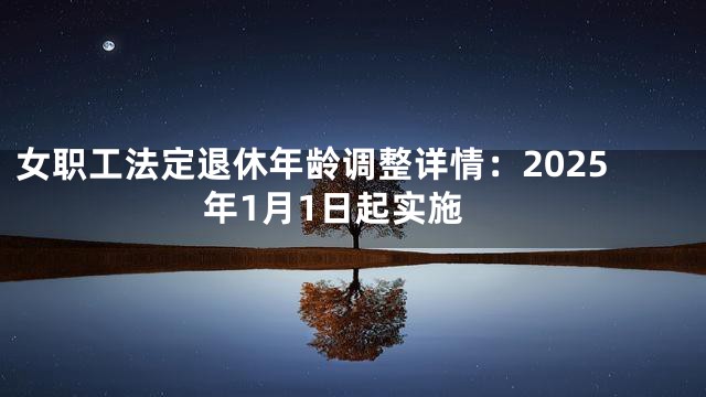 女职工法定退休年龄调整详情：2025年1月1日起实施