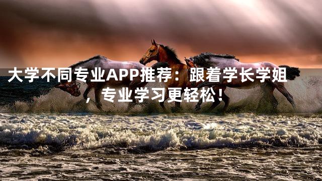 大学不同专业APP推荐：跟着学长学姐，专业学习更轻松！