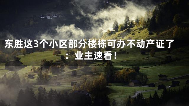 东胜这3个小区部分楼栋可办不动产证了：业主速看！