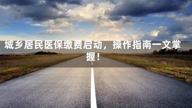 城乡居民医保缴费启动，操作指南一文掌握！