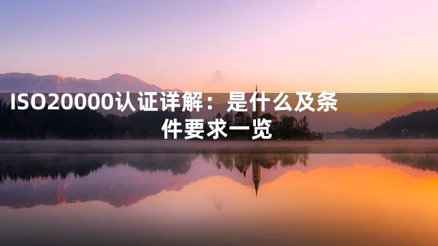 ISO20000认证详解：是什么及条件要求一览