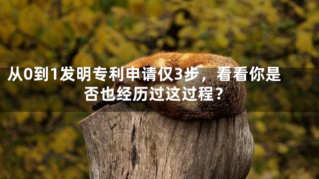 从0到1发明专利申请仅3步，看看你是否也经历过这过程？