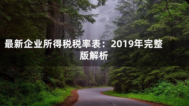 最新企业所得税税率表：2019年完整版解析