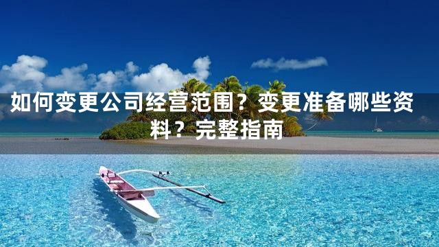 如何变更公司经营范围？变更准备哪些资料？完整指南