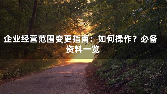 企业经营范围变更指南：如何操作？必备资料一览
