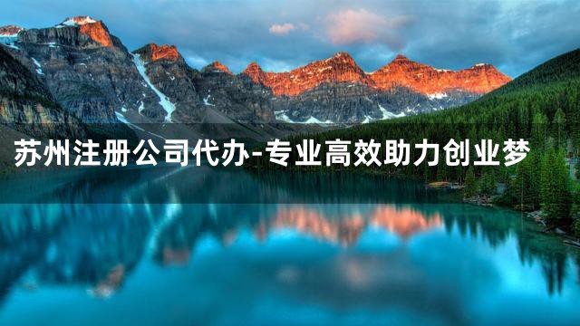苏州注册公司代办-专业高效助力创业梦