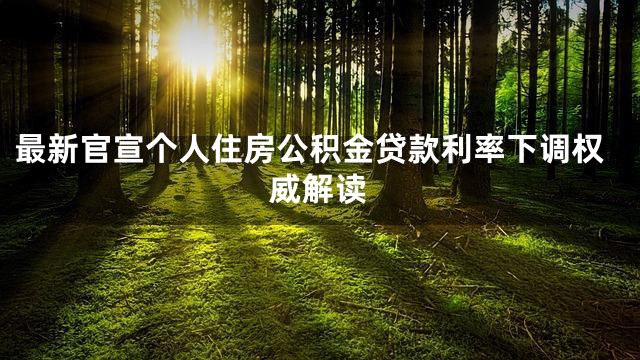 最新官宣个人住房公积金贷款利率下调权威解读