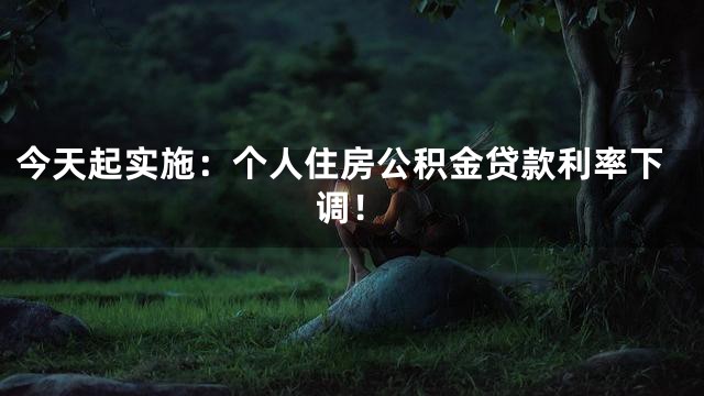 今天起实施：个人住房公积金贷款利率下调！