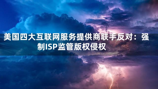 美国四大互联网服务提供商联手反对：强制ISP监管版权侵权