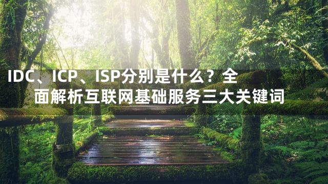 IDC、ICP、ISP分别是什么？全面解析互联网基础服务三大关键词