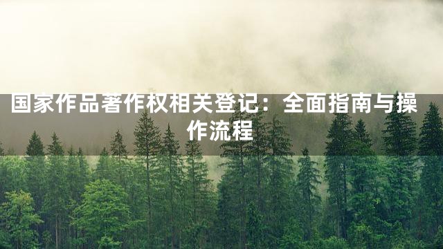 国家作品著作权相关登记：全面指南与操作流程