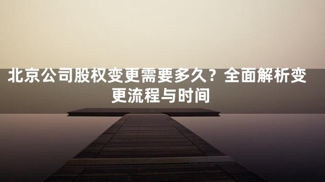 北京公司股权变更需要多久？全面解析变更流程与时间
