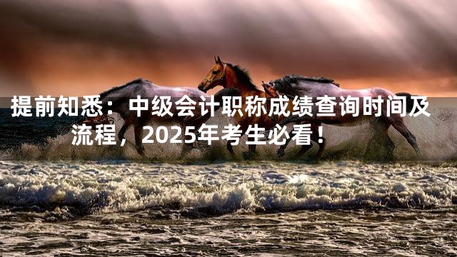 提前知悉：中级会计职称成绩查询时间及流程，2025年考生必看！