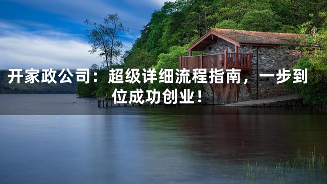 开家政公司：超级详细流程指南，一步到位成功创业！