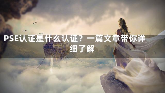 PSE认证是什么认证？一篇文章带你详细了解