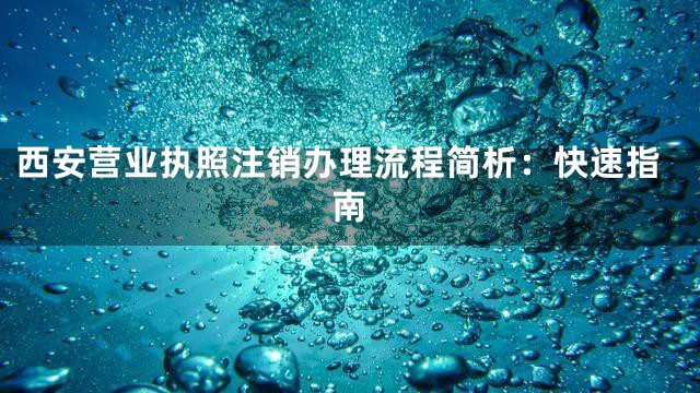 西安营业执照注销办理流程简析：快速指南