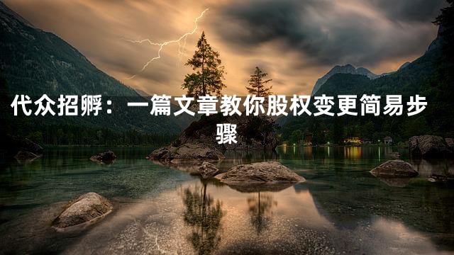 代众招孵：一篇文章教你股权变更简易步骤