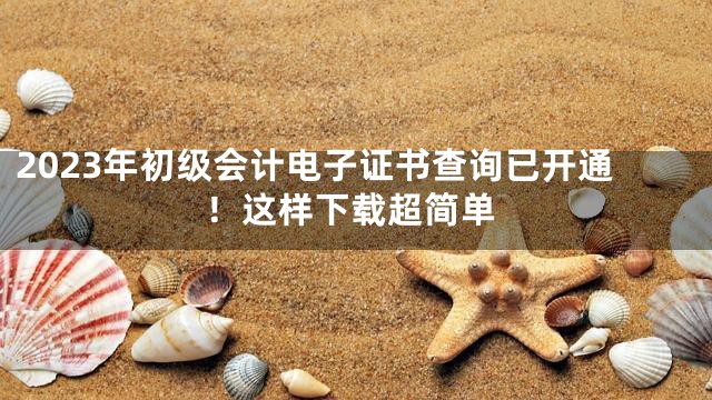 2023年初级会计电子证书查询已开通！这样下载超简单