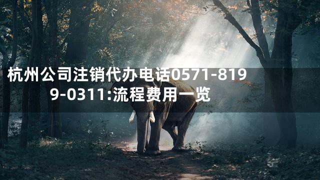 杭州公司注销代办电话0571-8199-0311:流程费用一览