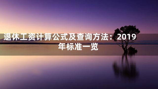 退休工资计算公式及查询方法：2019年标准一览