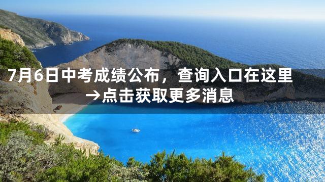 7月6日中考成绩公布，查询入口在这里→点击获取更多消息