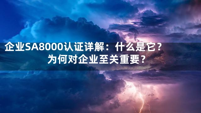 企业SA8000认证详解：什么是它？为何对企业至关重要？