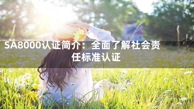 SA8000认证简介：全面了解社会责任标准认证