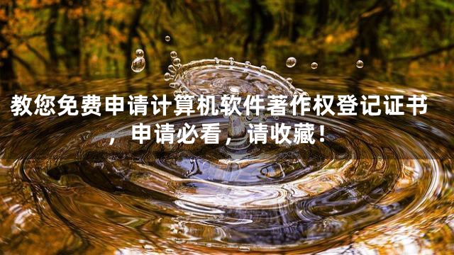 教您免费申请计算机软件著作权登记证书，申请必看，请收藏！