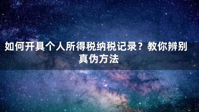 如何开具个人所得税纳税记录？教你辨别真伪方法