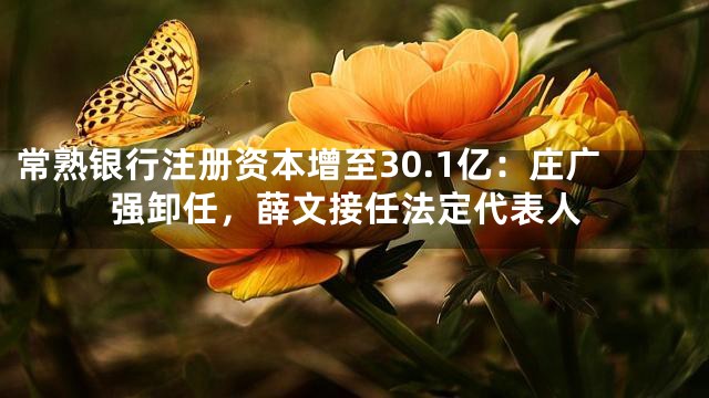 常熟银行注册资本增至30.1亿：庄广强卸任，薛文接任法定代表人