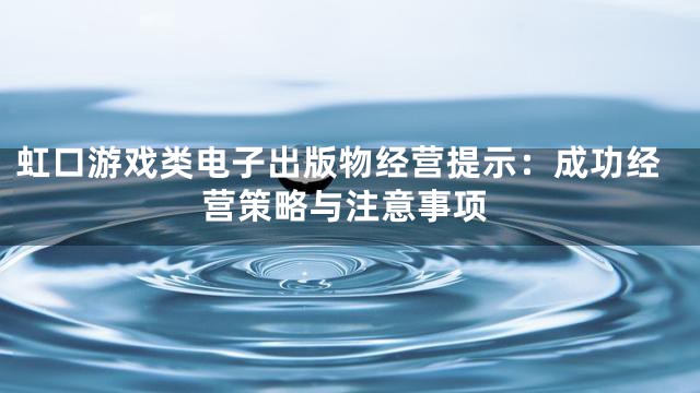 虹口游戏类电子出版物经营提示：成功经营策略与注意事项