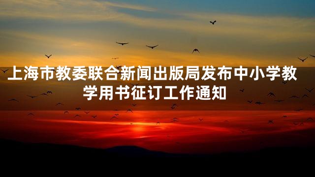 上海市教委联合新闻出版局发布中小学教学用书征订工作通知