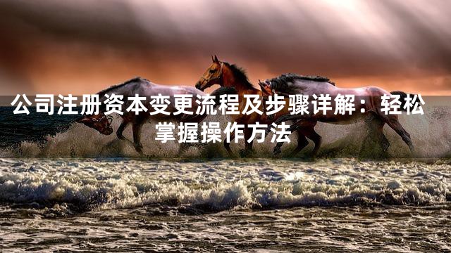 公司注册资本变更流程及步骤详解：轻松掌握操作方法