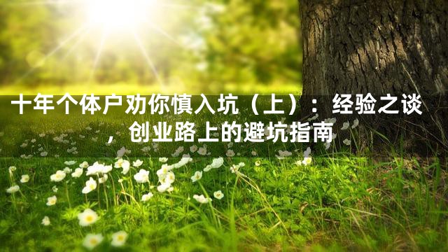 十年个体户劝你慎入坑（上）：经验之谈，创业路上的避坑指南