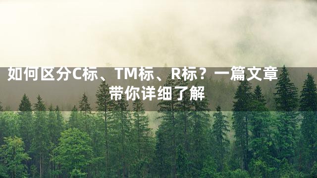 如何区分C标、TM标、R标？一篇文章带你详细了解