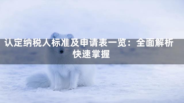 认定纳税人标准及申请表一览：全面解析快速掌握