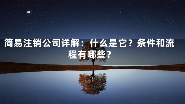 简易注销公司详解：什么是它？条件和流程有哪些？