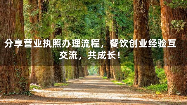 分享营业执照办理流程，餐饮创业经验互交流，共成长！